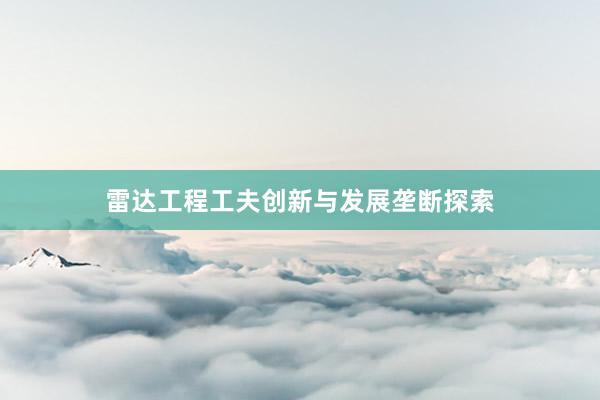 雷达工程工夫创新与发展垄断探索