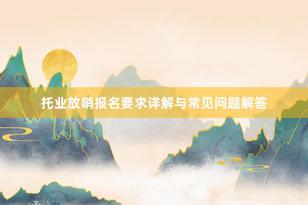 托业放哨报名要求详解与常见问题解答