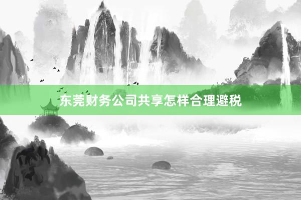 东莞财务公司共享怎样合理避税
