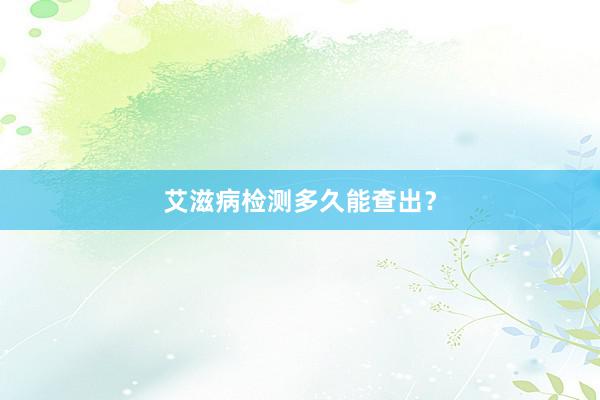 艾滋病检测多久能查出？