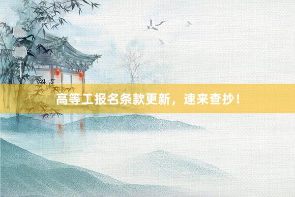 高等工报名条款更新，速来查抄！